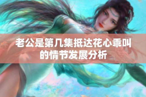 老公是第几集抵达花心乖叫的情节发展分析