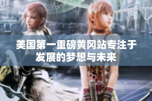 美国第一重磅黄冈站专注于发展的梦想与未来
