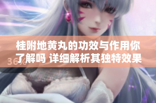 桂附地黄丸的功效与作用你了解吗 详细解析其独特效果和好处