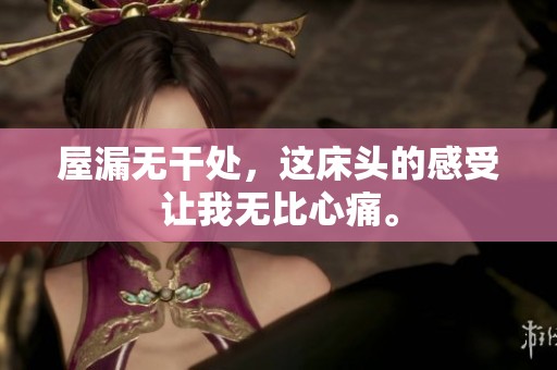 屋漏无干处，这床头的感受让我无比心痛。