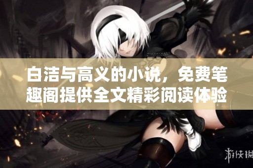 白洁与高义的小说，免费笔趣阁提供全文精彩阅读体验