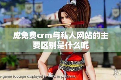 成免费crm与私人网站的主要区别是什么呢
