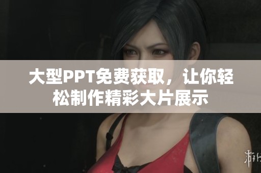 大型PPT免费获取，让你轻松制作精彩大片展示
