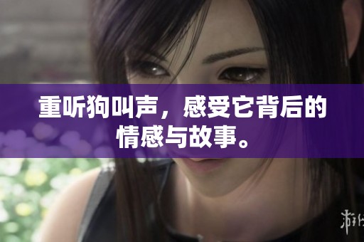 重听狗叫声，感受它背后的情感与故事。