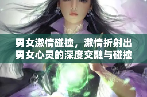 男女激情碰撞，激情折射出男女心灵的深度交融与碰撞