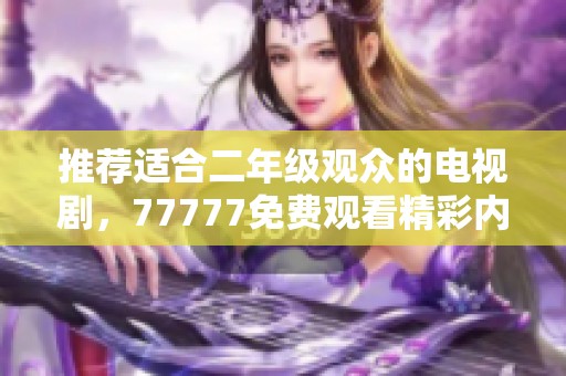 推荐适合二年级观众的电视剧，77777免费观看精彩内容！