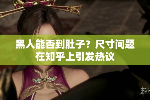 黑人能否到肚子？尺寸问题在知乎上引发热议