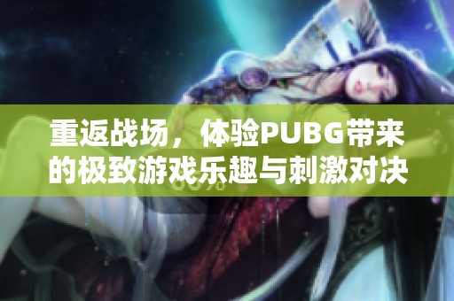 重返战场，体验PUBG带来的极致游戏乐趣与刺激对决！