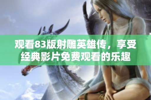 观看83版射雕英雄传，享受经典影片免费观看的乐趣