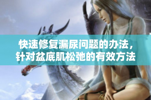 快速修复漏尿问题的办法，针对盆底肌松弛的有效方法有哪些呢