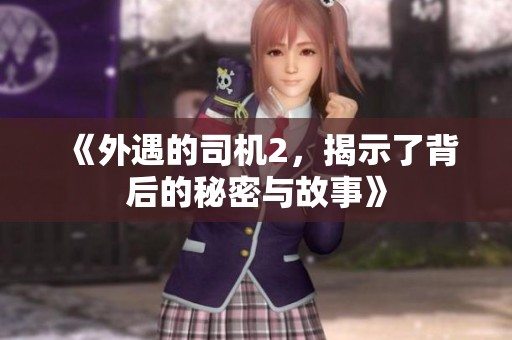 《外遇的司机2，揭示了背后的秘密与故事》
