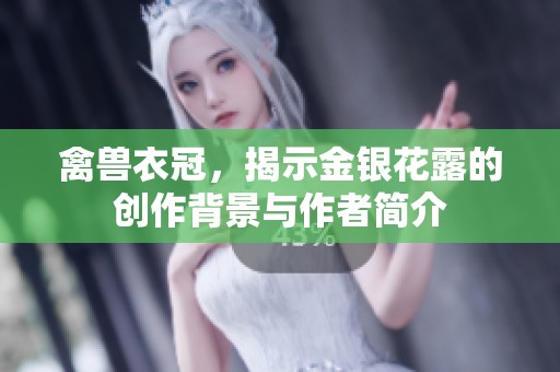 禽兽衣冠，揭示金银花露的创作背景与作者简介