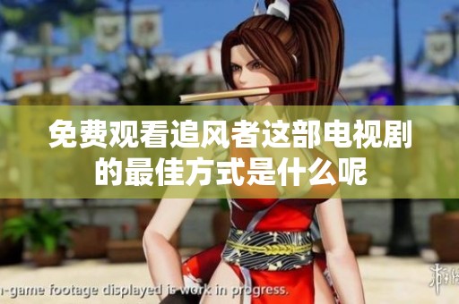 免费观看追风者这部电视剧的最佳方式是什么呢