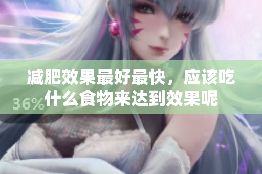 减肥效果最好最快，应该吃什么食物来达到效果呢