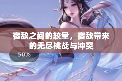 宿敌之间的较量，宿敌带来的无尽挑战与冲突