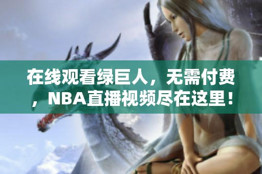 在线观看绿巨人，无需付费，NBA直播视频尽在这里！