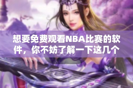想要免费观看NBA比赛的软件，你不妨了解一下这几个不错的选择！