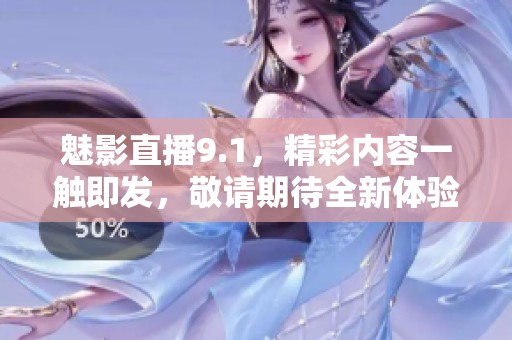 魅影直播9.1，精彩内容一触即发，敬请期待全新体验！
