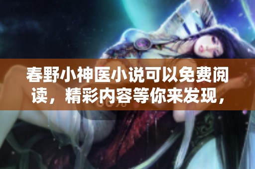 春野小神医小说可以免费阅读，精彩内容等你来发现，快来探寻吧！