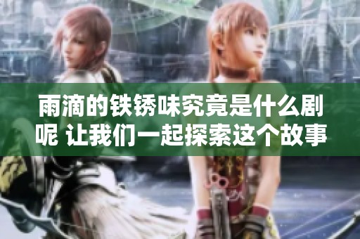 雨滴的铁锈味究竟是什么剧呢 让我们一起探索这个故事的深意