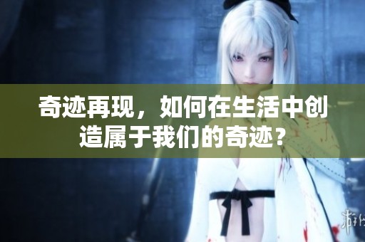奇迹再现，如何在生活中创造属于我们的奇迹？
