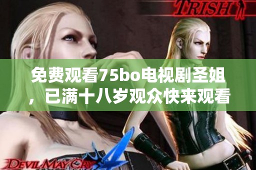 免费观看75bo电视剧圣姐，已满十八岁观众快来观看！