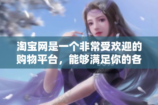 淘宝网是一个非常受欢迎的购物平台，能够满足你的各种购买需求。