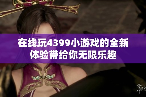 在线玩4399小游戏的全新体验带给你无限乐趣