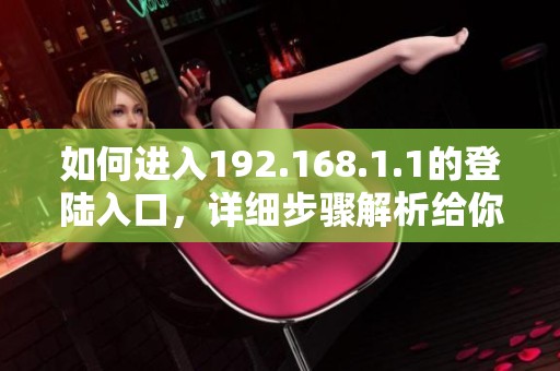 如何进入192.168.1.1的登陆入口，详细步骤解析给你分享