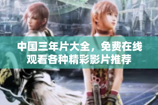 中国三年片大全，免费在线观看各种精彩影片推荐