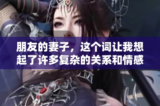 朋友的妻子，这个词让我想起了许多复杂的关系和情感故事。