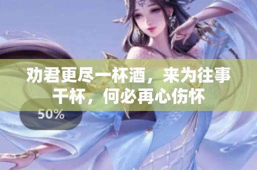 劝君更尽一杯酒，来为往事干杯，何必再心伤怀