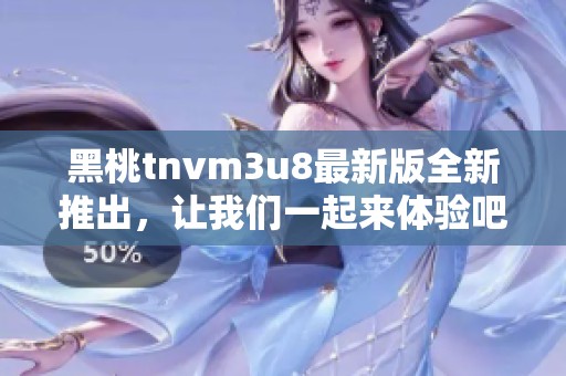 黑桃tnvm3u8最新版全新推出，让我们一起来体验吧