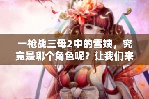 一枪战三母2中的雪姨，究竟是哪个角色呢？让我们来揭晓答案！