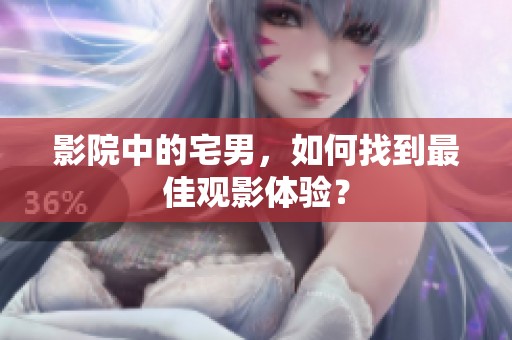 影院中的宅男，如何找到最佳观影体验？