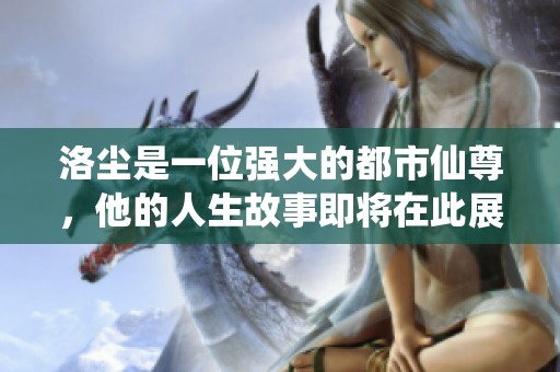 洛尘是一位强大的都市仙尊，他的人生故事即将在此展开