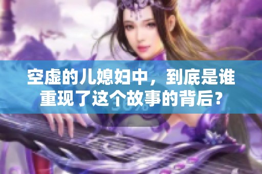 空虚的儿媳妇中，到底是谁重现了这个故事的背后？
