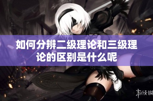 如何分辨二级理论和三级理论的区别是什么呢