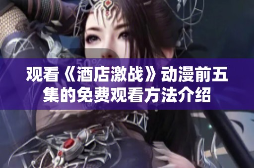 观看《酒店激战》动漫前五集的免费观看方法介绍