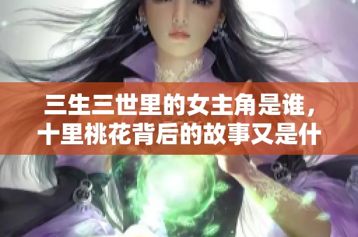 三生三世里的女主角是谁，十里桃花背后的故事又是什么
