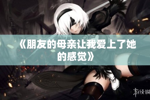 《朋友的母亲让我爱上了她的感觉》