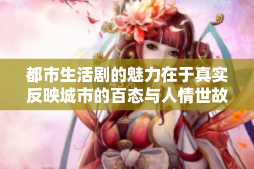 都市生活剧的魅力在于真实反映城市的百态与人情世故