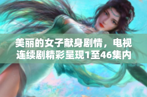 美丽的女子献身剧情，电视连续剧精彩呈现1至46集内容