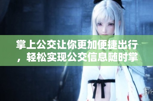 掌上公交让你更加便捷出行，轻松实现公交信息随时掌握。