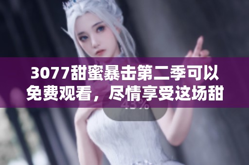 3077甜蜜暴击第二季可以免费观看，尽情享受这场甜蜜盛宴吧