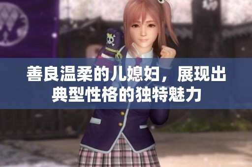 善良温柔的儿媳妇，展现出典型性格的独特魅力