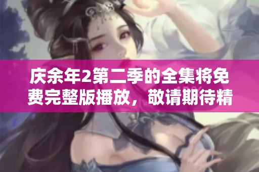 庆余年2第二季的全集将免费完整版播放，敬请期待精彩剧集的上线！