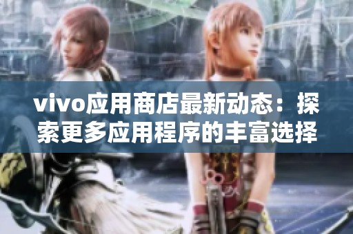 vivo应用商店最新动态：探索更多应用程序的丰富选择与功能提升