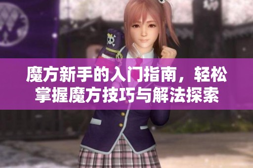 魔方新手的入门指南，轻松掌握魔方技巧与解法探索