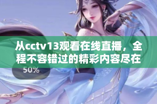 从cctv13观看在线直播，全程不容错过的精彩内容尽在其中